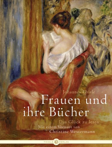 Frauen und ihre Bücher: Das Glück zu lesen von Thiele Verlag